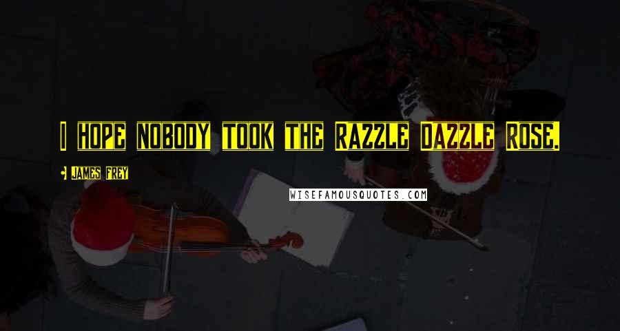 James Frey Quotes: I hope nobody took the Razzle Dazzle Rose.