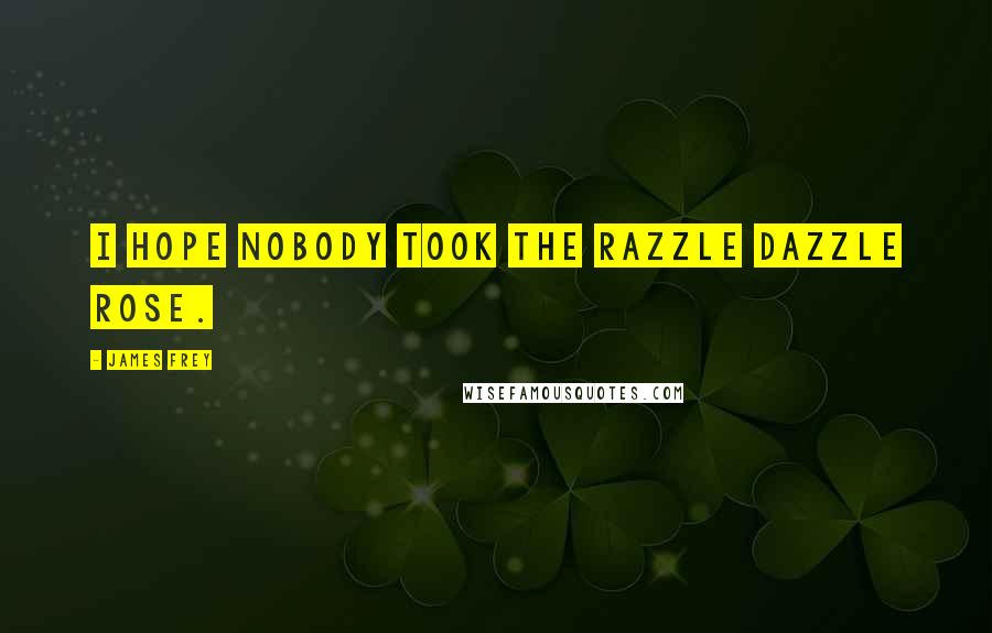 James Frey Quotes: I hope nobody took the Razzle Dazzle Rose.