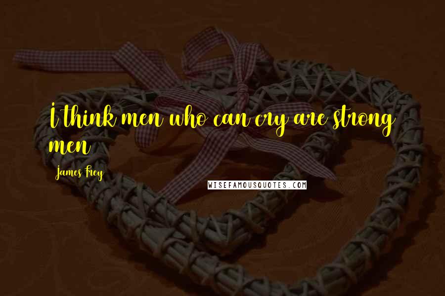 James Frey Quotes: I think men who can cry are strong men