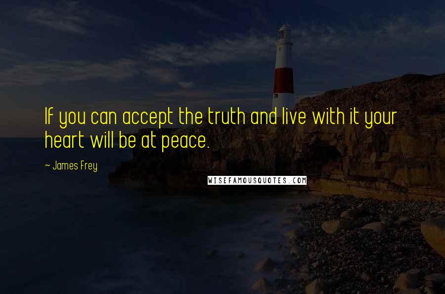 James Frey Quotes: If you can accept the truth and live with it your heart will be at peace.
