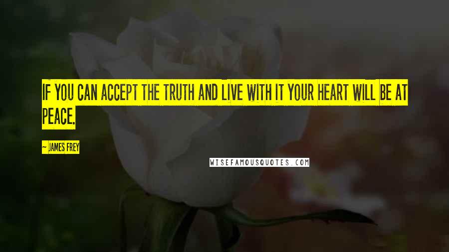 James Frey Quotes: If you can accept the truth and live with it your heart will be at peace.