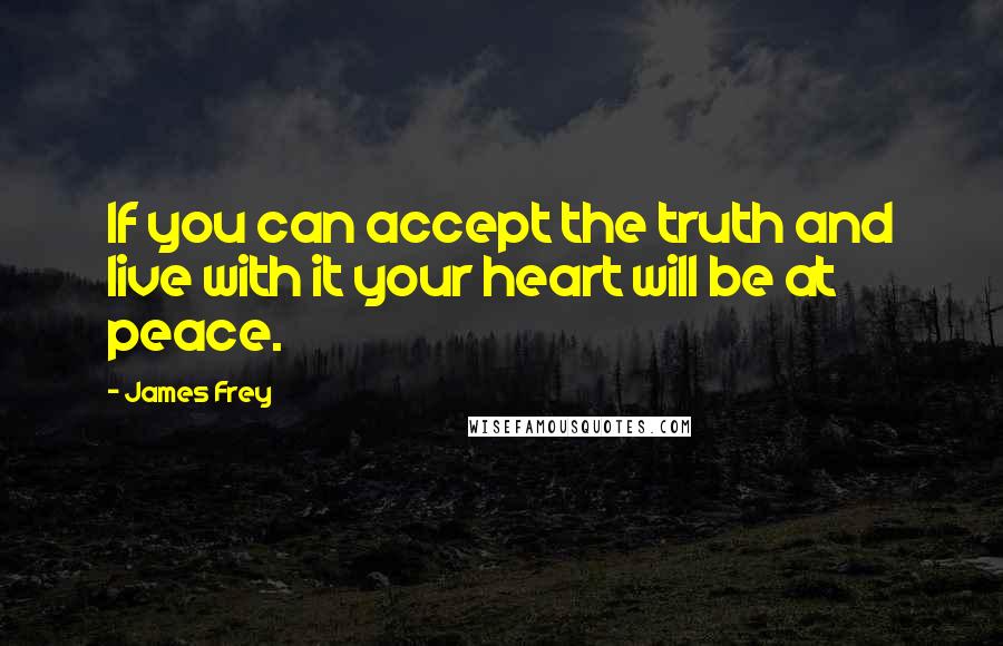 James Frey Quotes: If you can accept the truth and live with it your heart will be at peace.