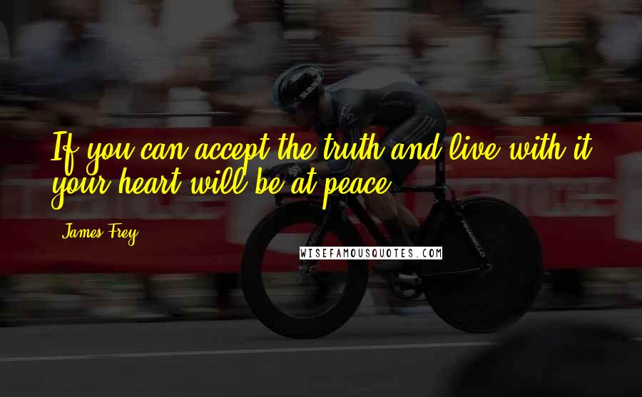 James Frey Quotes: If you can accept the truth and live with it your heart will be at peace.