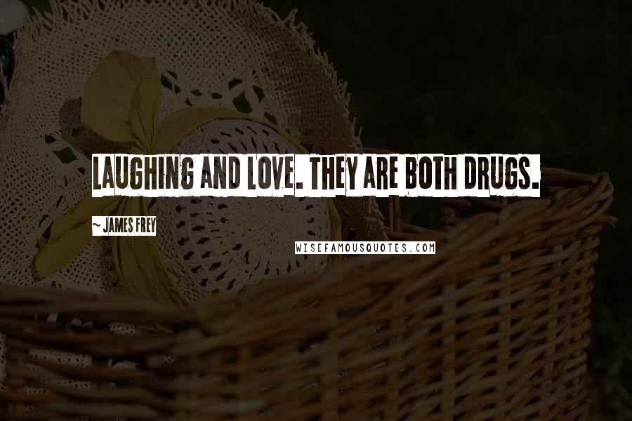 James Frey Quotes: Laughing and Love. They are both drugs.