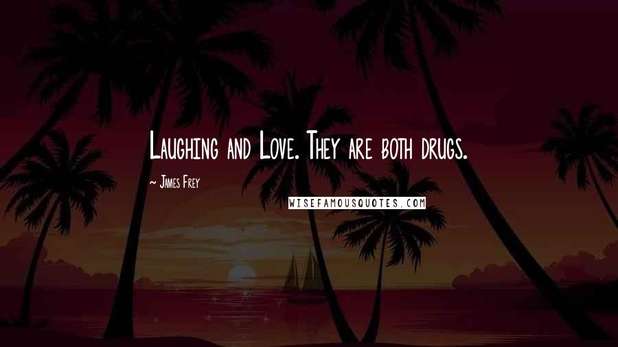 James Frey Quotes: Laughing and Love. They are both drugs.
