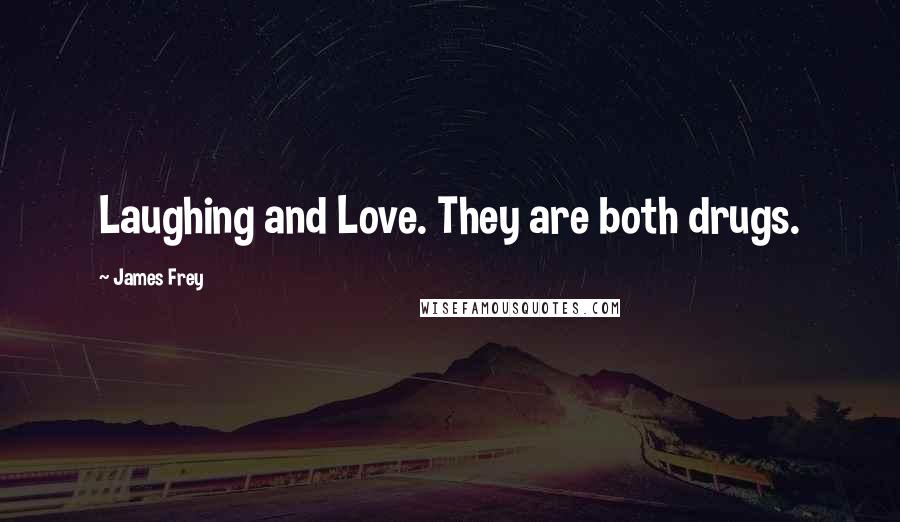 James Frey Quotes: Laughing and Love. They are both drugs.