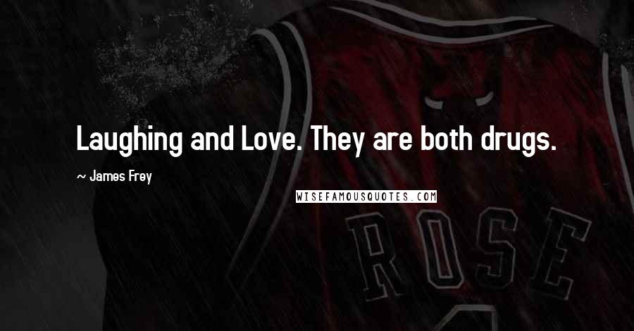 James Frey Quotes: Laughing and Love. They are both drugs.
