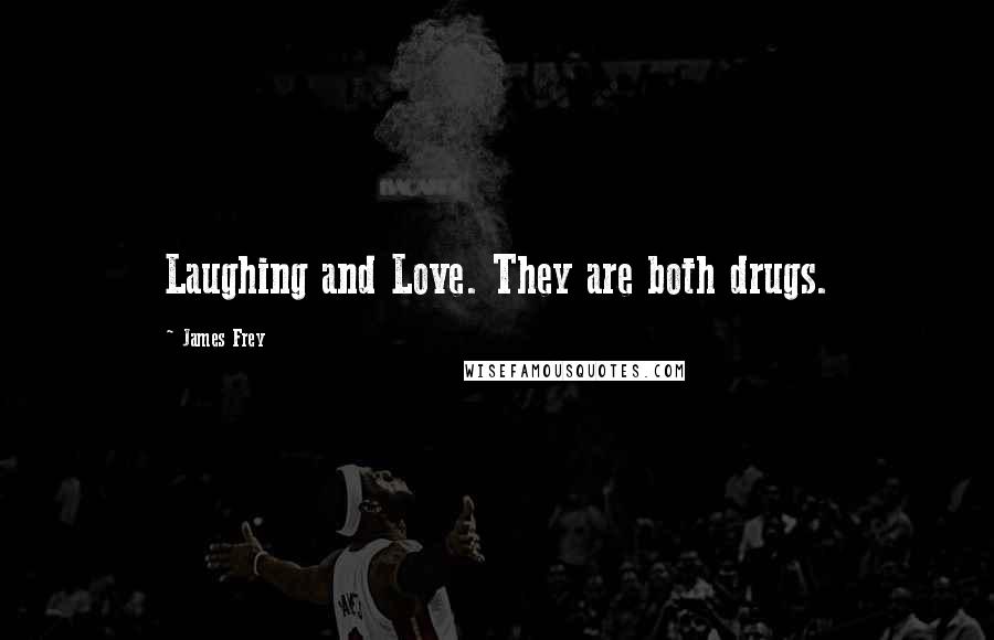 James Frey Quotes: Laughing and Love. They are both drugs.