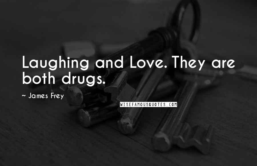 James Frey Quotes: Laughing and Love. They are both drugs.