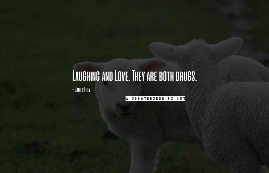 James Frey Quotes: Laughing and Love. They are both drugs.