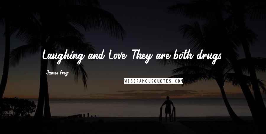 James Frey Quotes: Laughing and Love. They are both drugs.