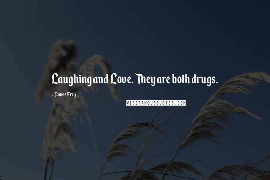 James Frey Quotes: Laughing and Love. They are both drugs.
