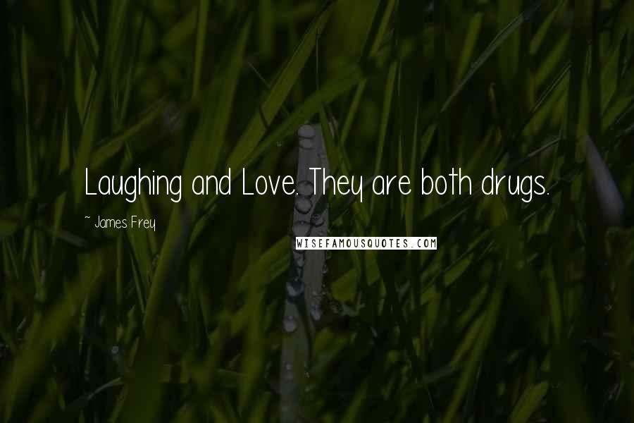 James Frey Quotes: Laughing and Love. They are both drugs.