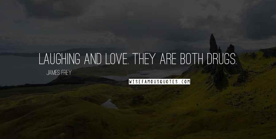 James Frey Quotes: Laughing and Love. They are both drugs.