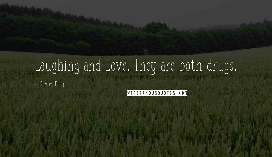 James Frey Quotes: Laughing and Love. They are both drugs.