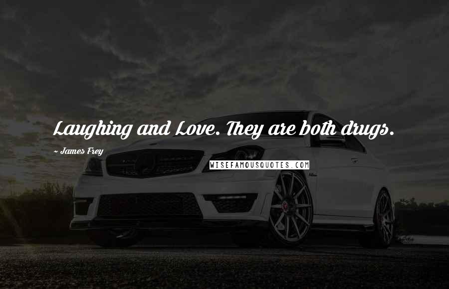 James Frey Quotes: Laughing and Love. They are both drugs.