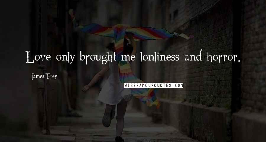 James Frey Quotes: Love only brought me lonliness and horror.
