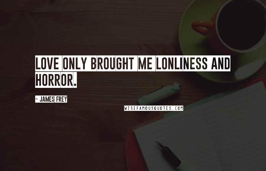 James Frey Quotes: Love only brought me lonliness and horror.