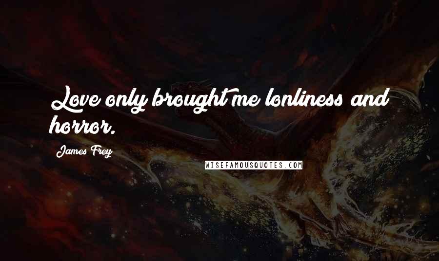 James Frey Quotes: Love only brought me lonliness and horror.