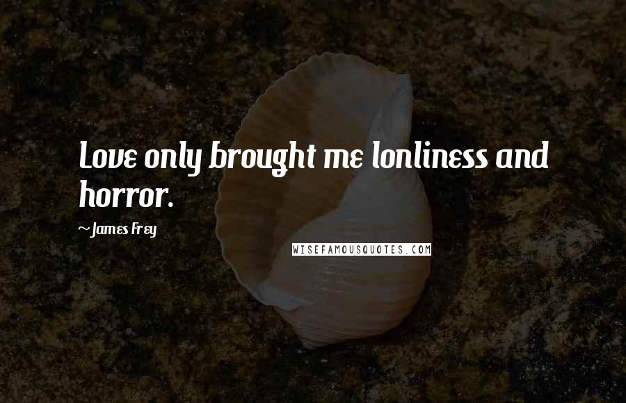 James Frey Quotes: Love only brought me lonliness and horror.