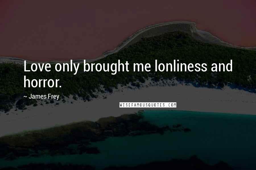 James Frey Quotes: Love only brought me lonliness and horror.