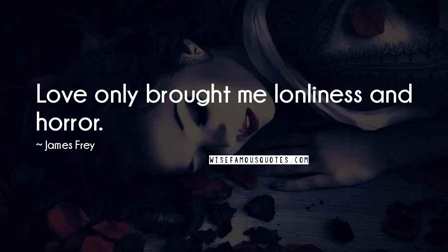 James Frey Quotes: Love only brought me lonliness and horror.