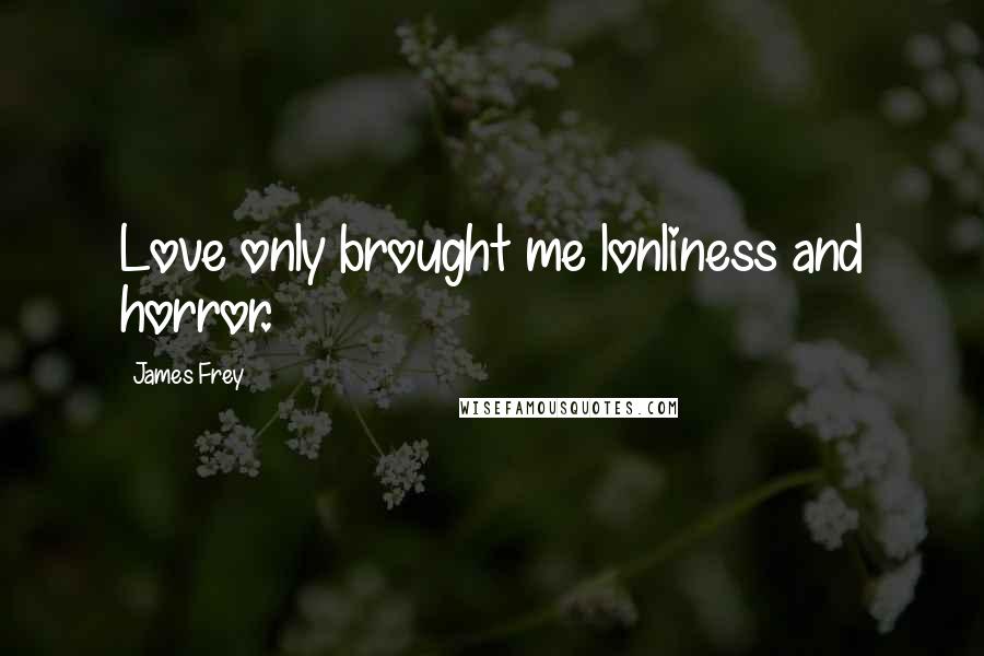 James Frey Quotes: Love only brought me lonliness and horror.