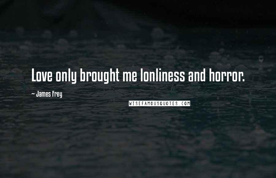 James Frey Quotes: Love only brought me lonliness and horror.