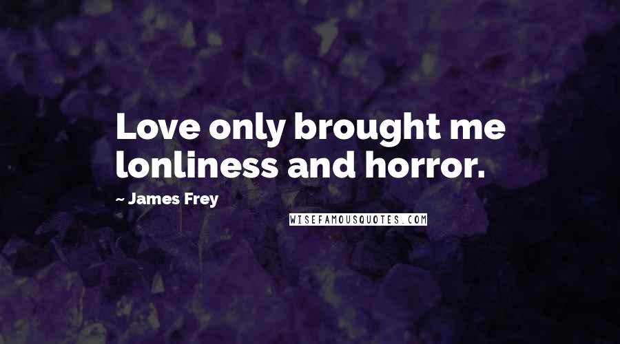 James Frey Quotes: Love only brought me lonliness and horror.