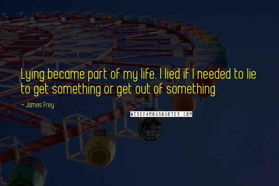 James Frey Quotes: Lying became part of my life. I lied if I needed to lie to get something or get out of something