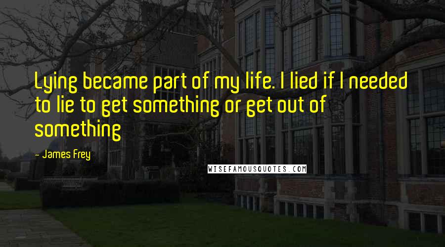 James Frey Quotes: Lying became part of my life. I lied if I needed to lie to get something or get out of something