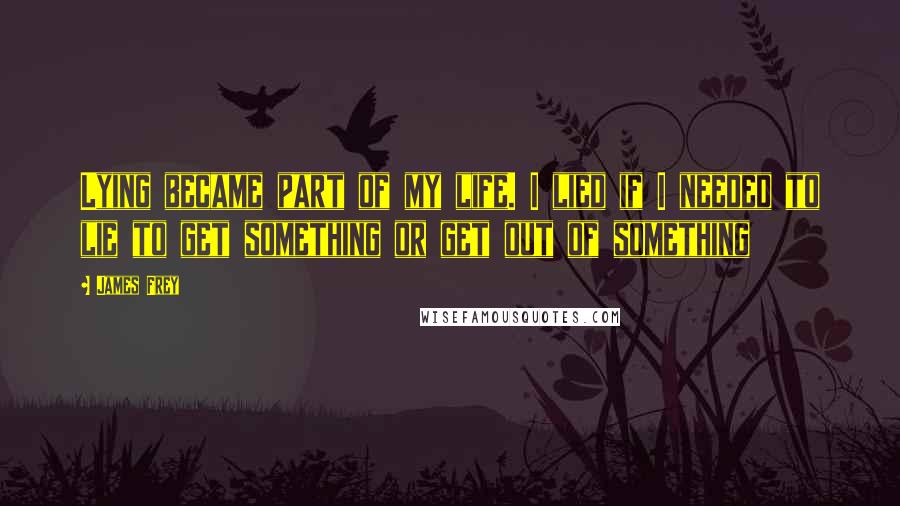 James Frey Quotes: Lying became part of my life. I lied if I needed to lie to get something or get out of something