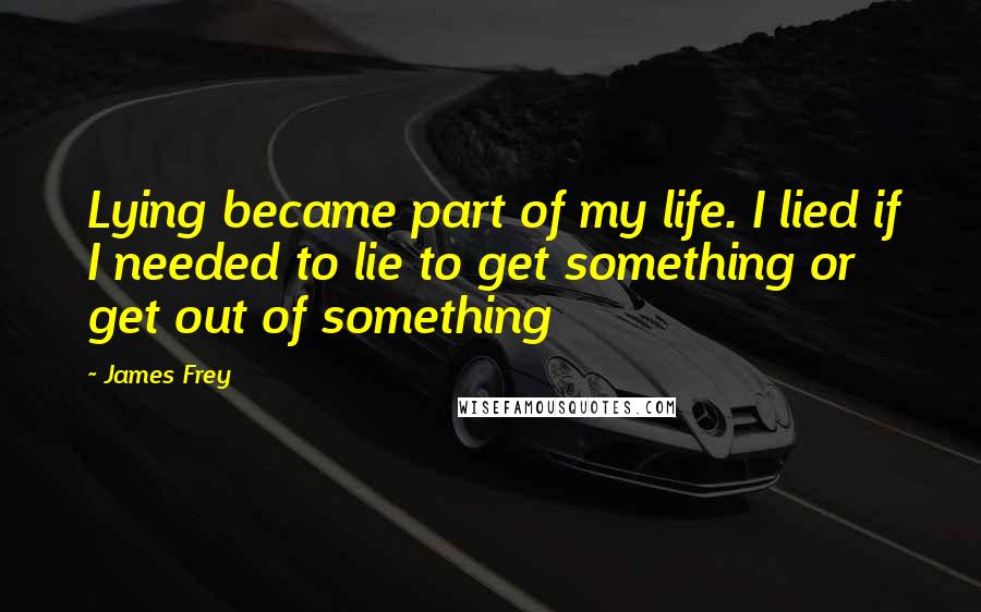 James Frey Quotes: Lying became part of my life. I lied if I needed to lie to get something or get out of something