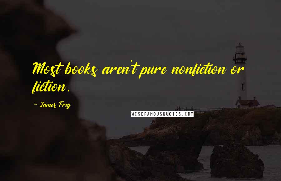 James Frey Quotes: Most books aren't pure nonfiction or fiction.