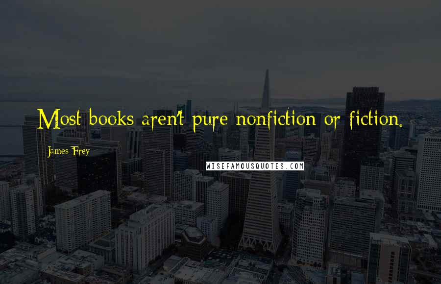 James Frey Quotes: Most books aren't pure nonfiction or fiction.