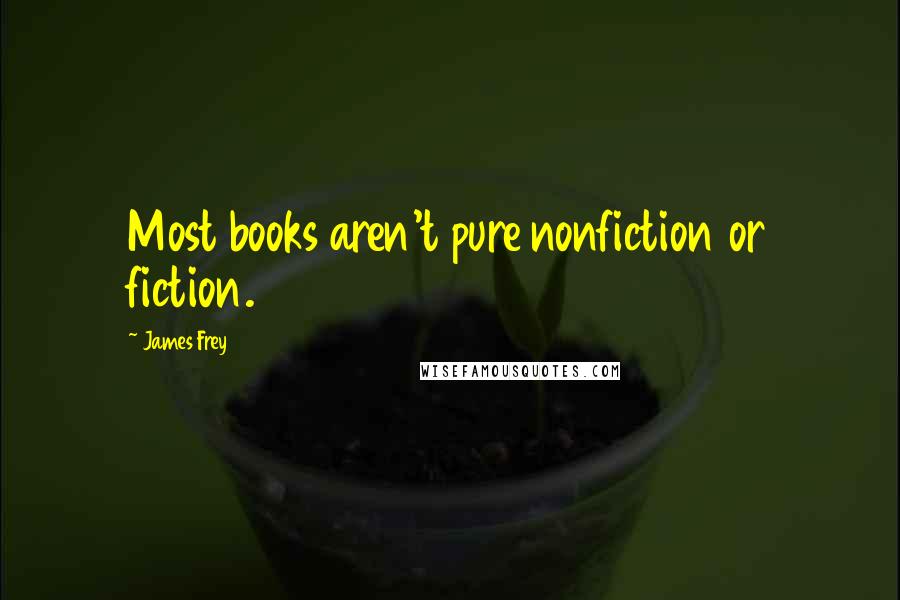 James Frey Quotes: Most books aren't pure nonfiction or fiction.