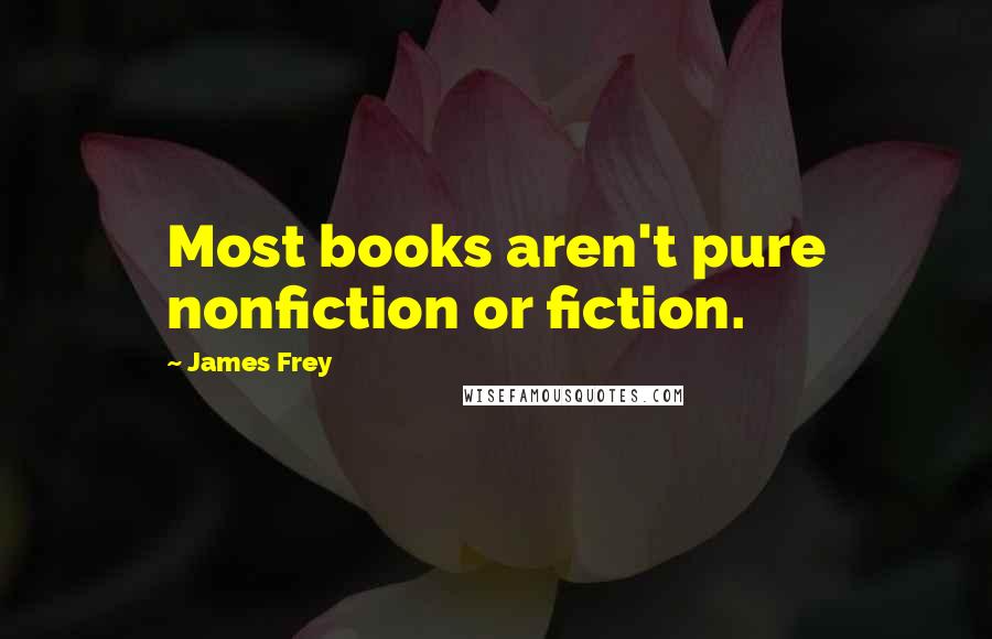 James Frey Quotes: Most books aren't pure nonfiction or fiction.