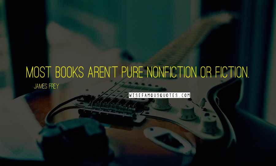 James Frey Quotes: Most books aren't pure nonfiction or fiction.