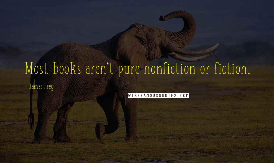 James Frey Quotes: Most books aren't pure nonfiction or fiction.