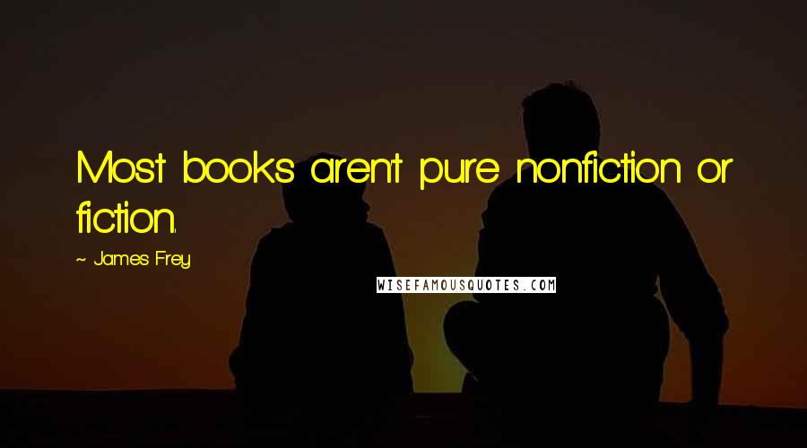 James Frey Quotes: Most books aren't pure nonfiction or fiction.