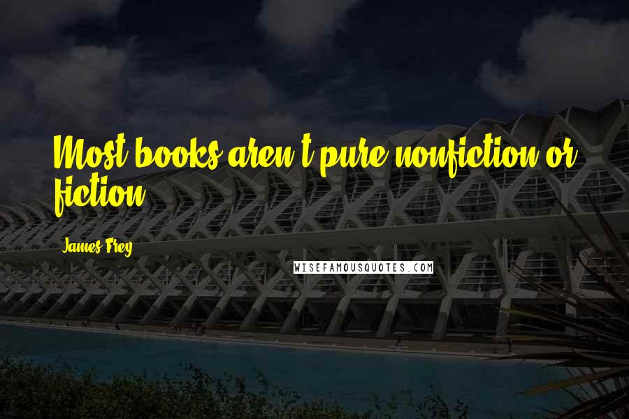 James Frey Quotes: Most books aren't pure nonfiction or fiction.