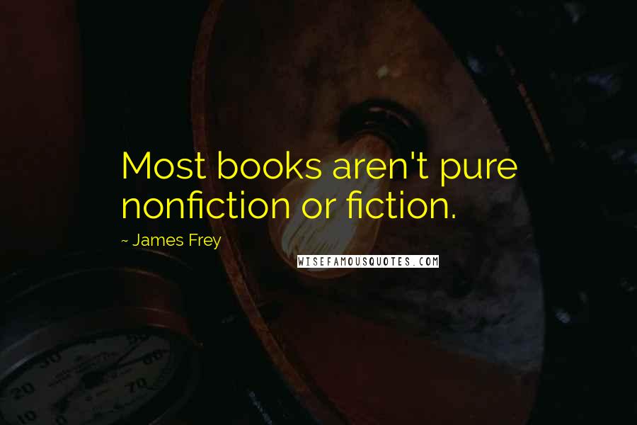 James Frey Quotes: Most books aren't pure nonfiction or fiction.