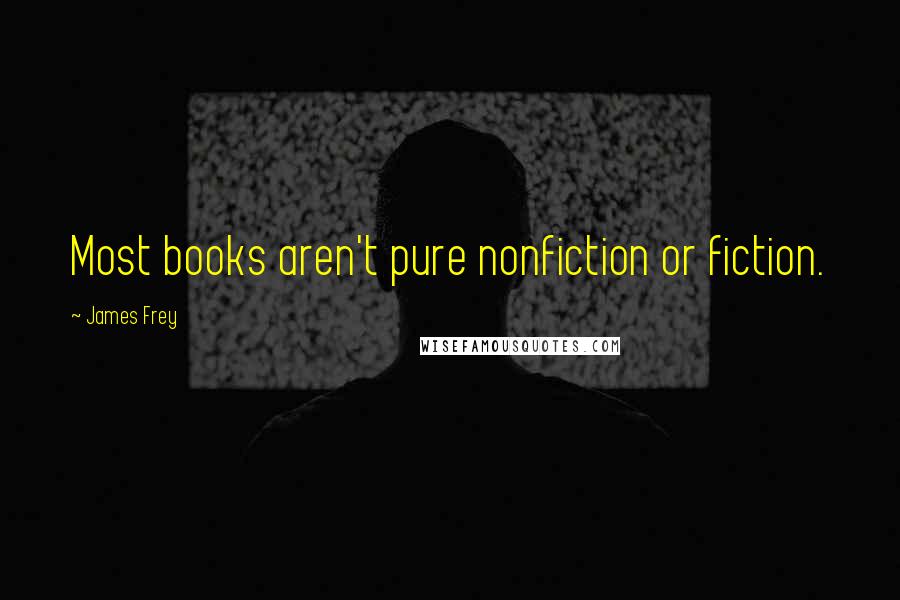 James Frey Quotes: Most books aren't pure nonfiction or fiction.