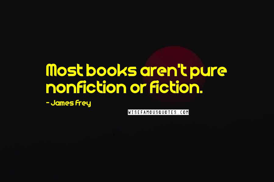 James Frey Quotes: Most books aren't pure nonfiction or fiction.