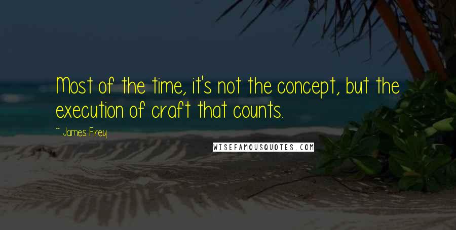 James Frey Quotes: Most of the time, it's not the concept, but the execution of craft that counts.