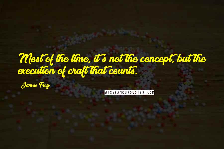 James Frey Quotes: Most of the time, it's not the concept, but the execution of craft that counts.