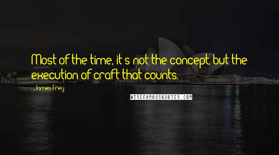 James Frey Quotes: Most of the time, it's not the concept, but the execution of craft that counts.