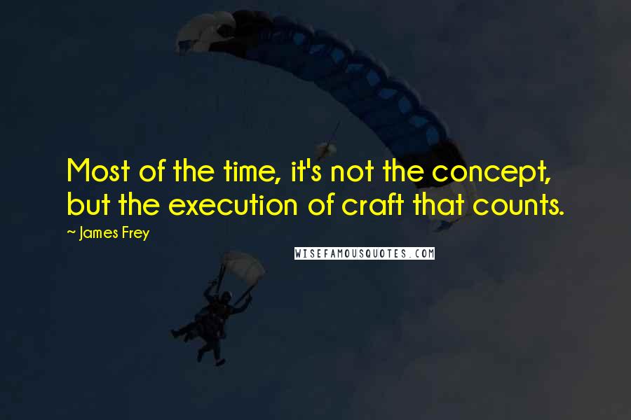 James Frey Quotes: Most of the time, it's not the concept, but the execution of craft that counts.