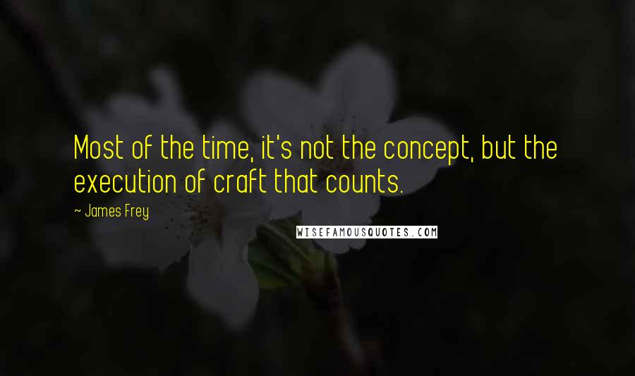 James Frey Quotes: Most of the time, it's not the concept, but the execution of craft that counts.