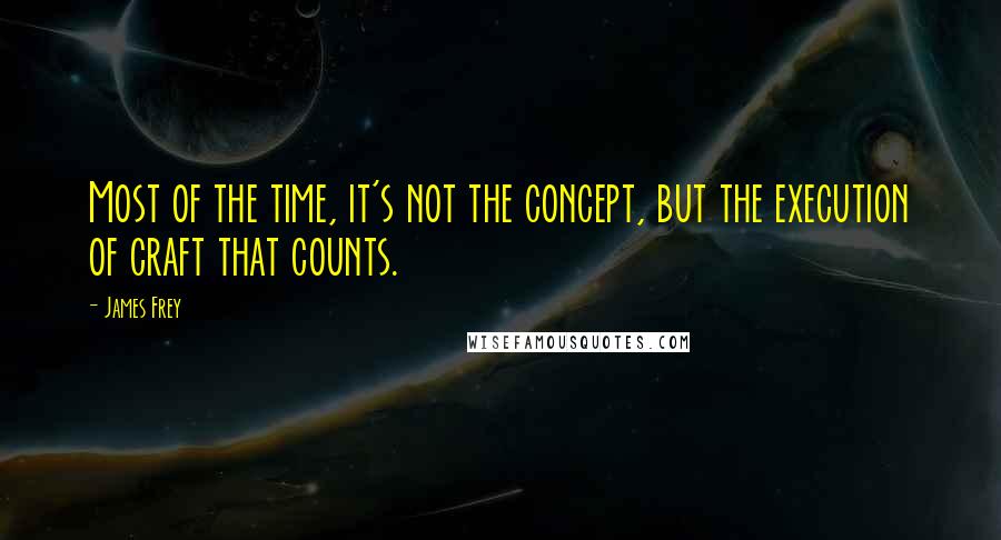 James Frey Quotes: Most of the time, it's not the concept, but the execution of craft that counts.